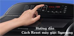 Hướng dẫn cách Reset máy giặt Samsung (Cửa ngang, cửa trên) chuẩn hãng